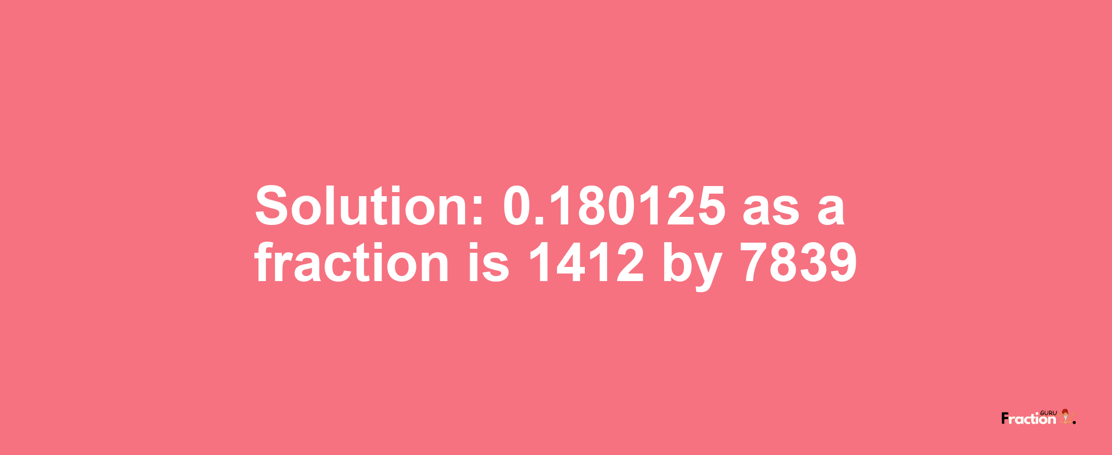 Solution:0.180125 as a fraction is 1412/7839